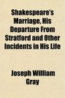 Shakespeare's Marriage His Departure From Stratford and Other Incidents in His Life