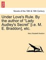 Under Love's Rule By the author of Lady Audley's Secret  etc