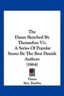 The Danes Sketched By Themselves V1 A Series Of Popular Stores By The Best Danish Authors