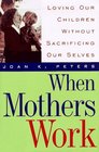 When Mothers Work Loving Our Children Without Sacrificing Our Selves