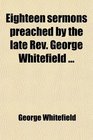 Eighteen sermons preached by the late Rev George Whitefield