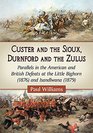 Custer and the Sioux Durnford and the Zulus Parallels in the American and British Defeats at the Little Bighorn  and Isandlwana