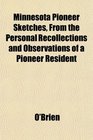 Minnesota Pioneer Sketches From the Personal Recollections and Observations of a Pioneer Resident