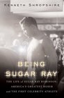 Being Sugar Ray Sugar Ray Robinson America's Greatest Boxer and First Celebrity Athlete