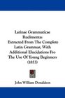 Latinae Grammaticae Rudimenta Extracted From The Complete Latin Grammar With Additional Elucidations Fro The Use Of Young Beginners