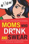 Moms Who Drink and Swear True Tales of Loving My Kids While Losing My Mind