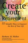 Create Your Retirement 55 Ways to Empower the Rest of Your Life