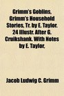 Grimm's Goblins Grimm's Household Stories Tr by E Taylor 24 Illustr After G Cruikshank With Notes by E Taylor