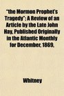 the Mormon Prophet's Tragedy A Review of an Article by the Late John Hay Published Originally in the Atlantic Monthly for December 1869