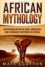 African Mythology Captivating Myths of Gods Goddesses and Legendary Creatures of Africa