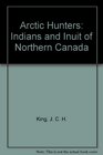 Arctic Hunters Indians and Inuit of Northern Canada