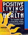 Positive Living and Health The Complete Guide to Brain/Body Healing and Mental Empowerment