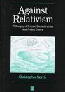 Against Relativism Philosophy of Science Deconstruction and Critical Theory