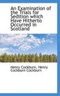 An Examination of the Trials for Sedition which Have Hitherto Occurred in Scotland