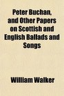 Peter Buchan and Other Papers on Scottish and English Ballads and Songs
