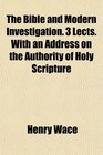 The Bible and Modern Investigation 3 Lects With an Address on the Authority of Holy Scripture