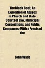 The Black Book An Exposition of Abuses in Church and State Courts of Law Municipal Corporations and Public Companies With a Prcis of the