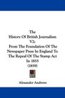 The History Of British Journalism V2 From The Foundation Of The Newspaper Press In England To The Repeal Of The Stamp Act In 1855