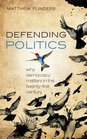 Defending Politics Why Democracy Matters in the 21st Century