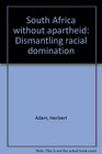 South Africa without apartheid Dismantling racial domination
