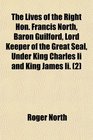The Lives of the Right Hon Francis North Baron Guilford Lord Keeper of the Great Seal Under King Charles Ii and King James Ii