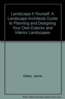 Landscape It Yourself A Landscape Architects Guide to Planning and Designing Your Own Exterior and Interior Landscapes