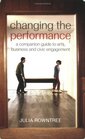 Changing the Performance A Companion Guide to Arts Business and Civic Engagement