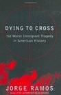 Dying to Cross : The Worst Immigrant Tragedy in American History