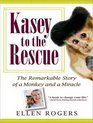 Kasey to the Rescue The Remarkable Story of a Monkey and a Miracle