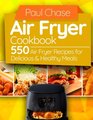 Air Fryer Cookbook 550 Air Fryer Recipes for Delicious and Healthy Meals