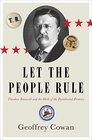 Let the People Rule Theodore Roosevelt and the Birth of the Presidential Primary