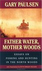 Father Water Mother Woods Essays on Fishing and Hunting in the North Woods