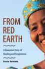 From Red Earth A Rwandan Story of Healing and Forgiveness