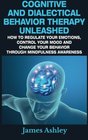 Cognitive And Dialectical Behavior Therapy Unleashed How To Regulate Your Emotions Control Your Mood And Change Your Behavior Through Mindfulness Awareness