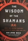Wisdom of the Shamans What the Ancient Masters Can Teach Us about Love and Life