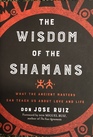 Wisdom of the Shamans: What the Ancient Masters Can Teach Us about Love and Life