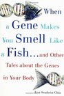When a Gene Makes You Smell Like a Fish And Other Amazing Tales about the Genes in Your Body