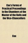 Cox's Forms of Practical Proceedings in the Chambers of the Master of the Rolls and the ViceChancellors
