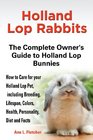 Holland Lop Rabbits the Complete Owner's Guide to Holland Lop Bunnies How to Care for Your Holland Lop Pet Including Breeding Lifespan Colors Heal