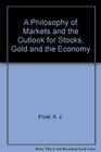 A Philosophy of Markets and the Outlook for Stocks Gold and the Economy