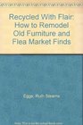 Recycled With Flair: How to Remodel Old Furniture and Flea Market "Finds"