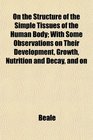On the Structure of the Simple Tissues of the Human Body With Some Observations on Their Development Growth Nutrition and Decay and on