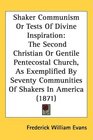 Shaker Communism Or Tests Of Divine Inspiration The Second Christian Or Gentile Pentecostal Church As Exemplified By Seventy Communities Of Shakers In America