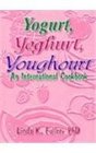 Yogurt Yoghurt Youghourt An International Cookbook