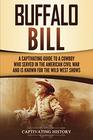 Buffalo Bill: A Captivating Guide to a Cowboy Who Served in the American Civil War and Is Known for the Wild West Shows
