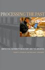 Processing the Past Contesting Authorities in History and the Archives