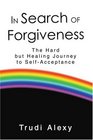 In Search of Forgiveness The Hard but Healing Journey to SelfAcceptance