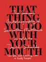 That Thing You Do With Your Mouth The Sexual Autobiography of Samantha Matthews as Told to David Shields