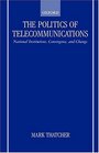 The Politics of Telecommunications National Institutions Convergence and Change in Britain and France