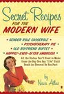 Secret Recipes for the Modern Wife All the Dishes You'll Need to Make from the Day You Say I Do Until Death  Do You Part